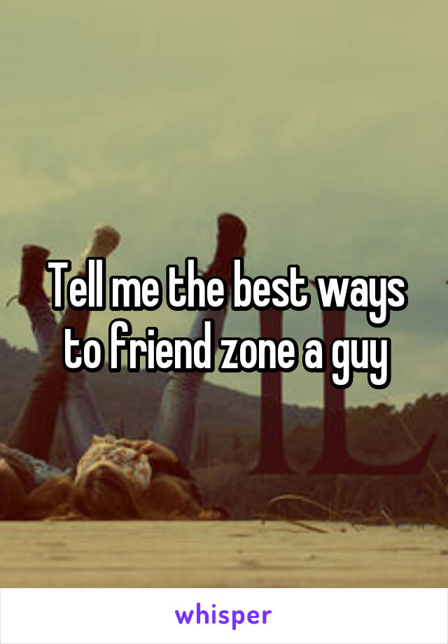 Tell me the best ways to friend zone a guy