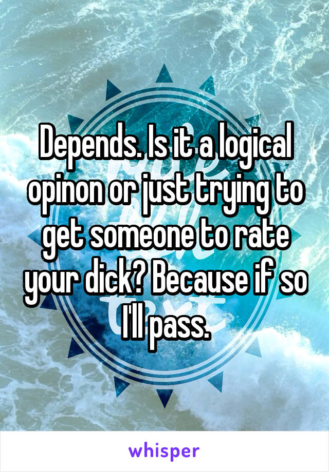 Depends. Is it a logical opinon or just trying to get someone to rate your dick? Because if so I'll pass.