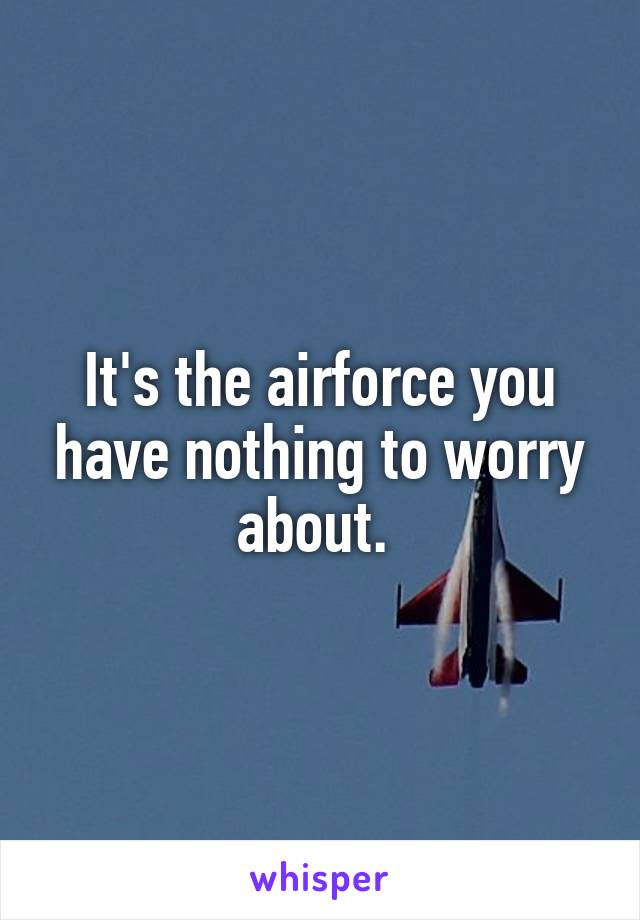 It's the airforce you have nothing to worry about. 