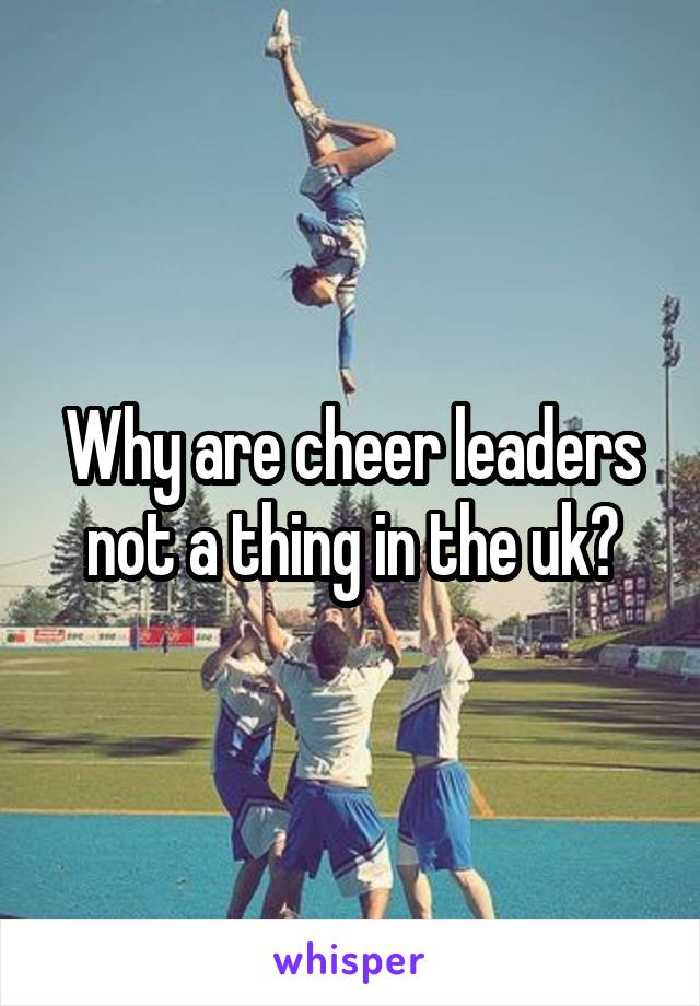 Why are cheer leaders not a thing in the uk?