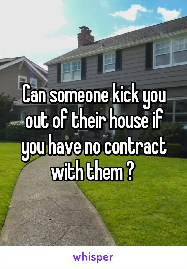 Can someone kick you out of their house if you have no contract with them ? 