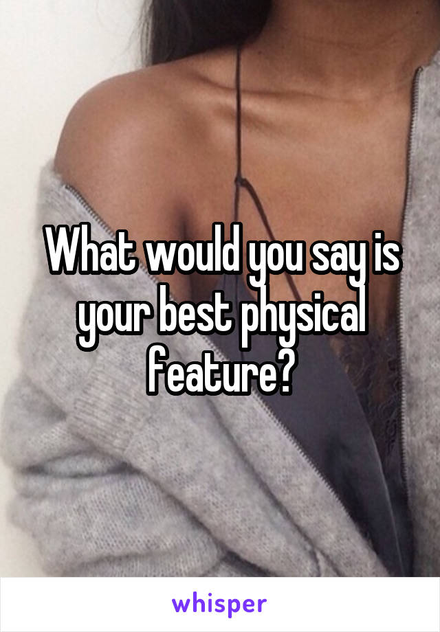What would you say is your best physical feature?