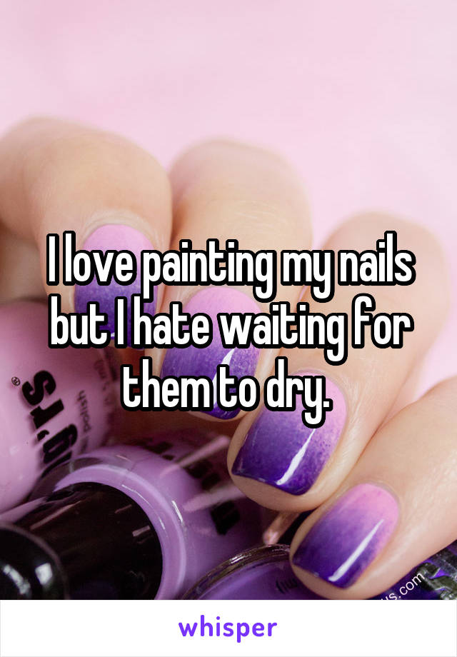 I love painting my nails but I hate waiting for them to dry. 