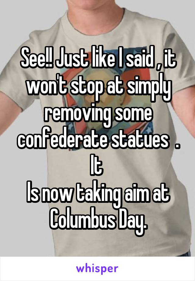 See!! Just like I said , it won't stop at simply removing some confederate statues  . It 
Is now taking aim at Columbus Day.