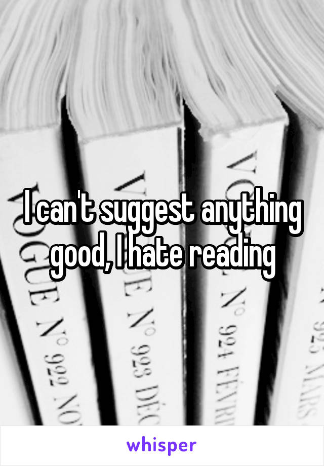I can't suggest anything good, I hate reading