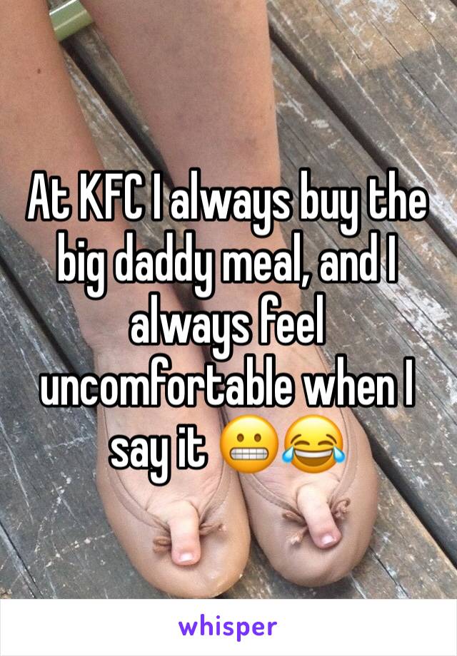 At KFC I always buy the big daddy meal, and I always feel uncomfortable when I say it 😬😂