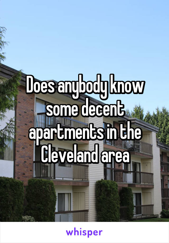 Does anybody know some decent apartments in the Cleveland area