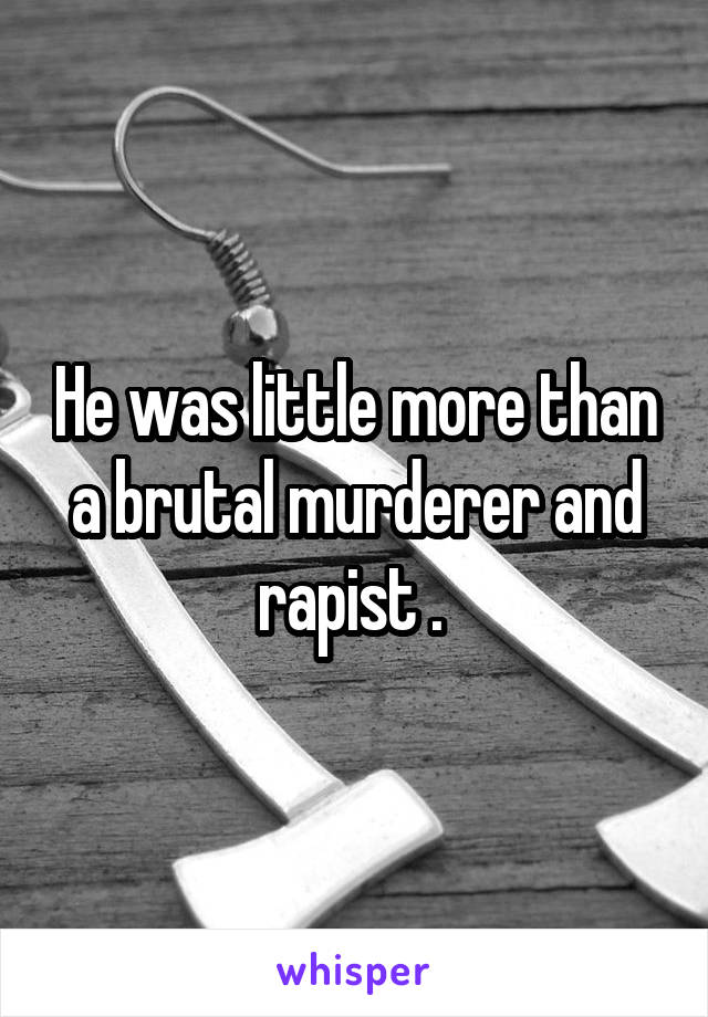 He was little more than a brutal murderer and rapist . 