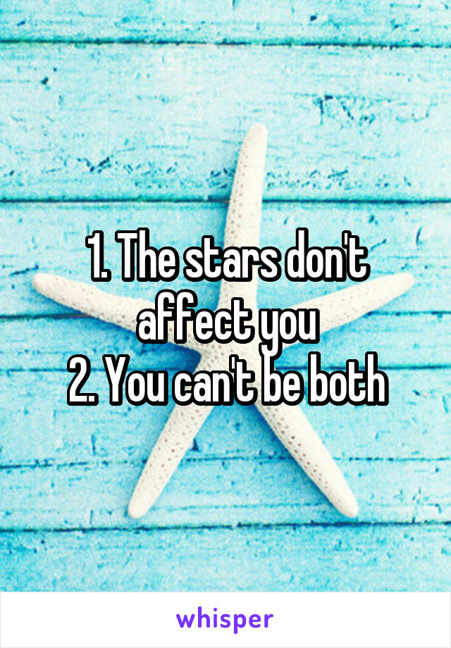 1. The stars don't affect you
2. You can't be both