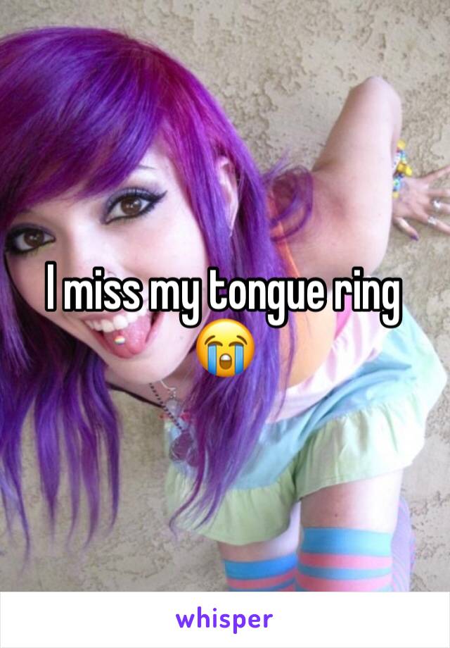 I miss my tongue ring 😭 