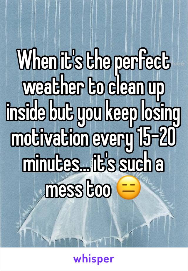 When it's the perfect weather to clean up inside but you keep losing motivation every 15-20 minutes... it's such a mess too 😑