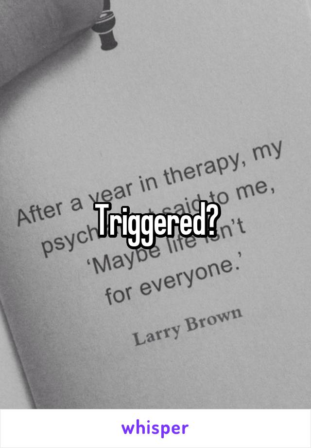 Triggered?