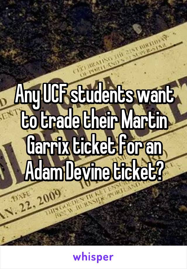 Any UCF students want to trade their Martin Garrix ticket for an Adam Devine ticket?