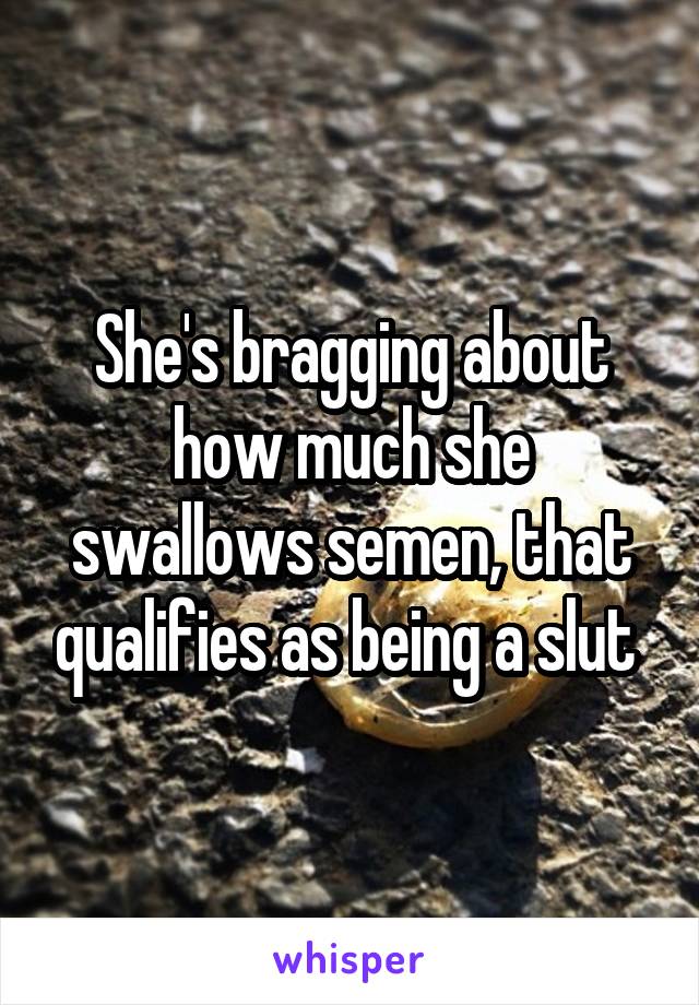 She's bragging about how much she swallows semen, that qualifies as being a slut 