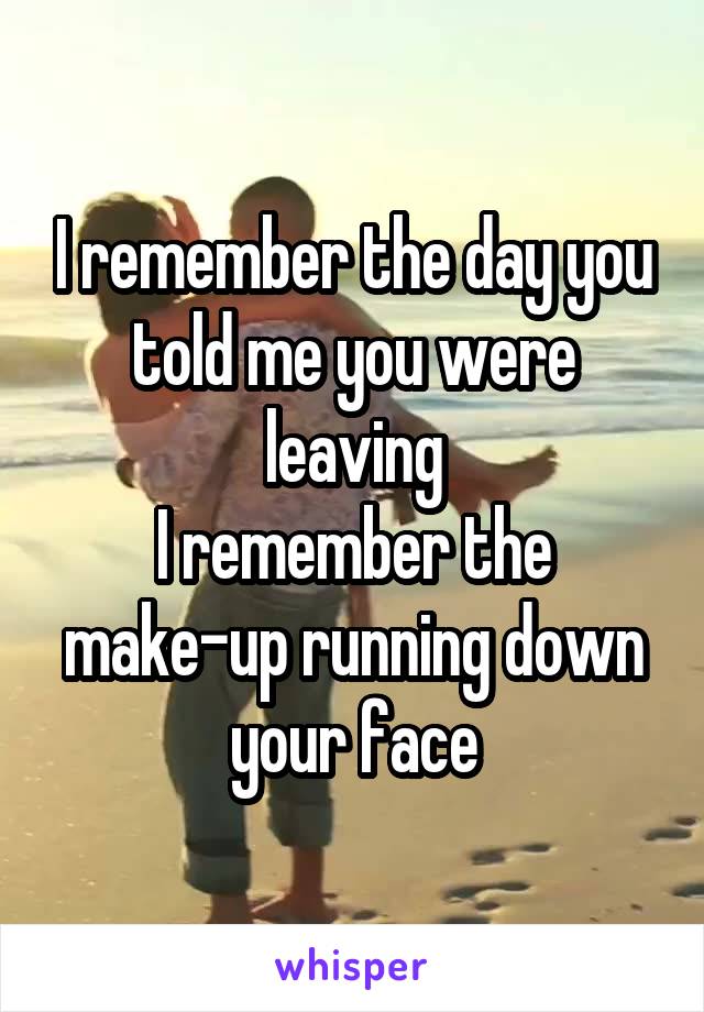 I remember the day you told me you were leaving
I remember the make-up running down your face