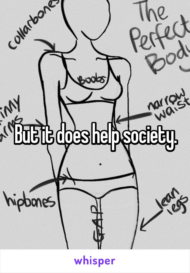 But it does help society.