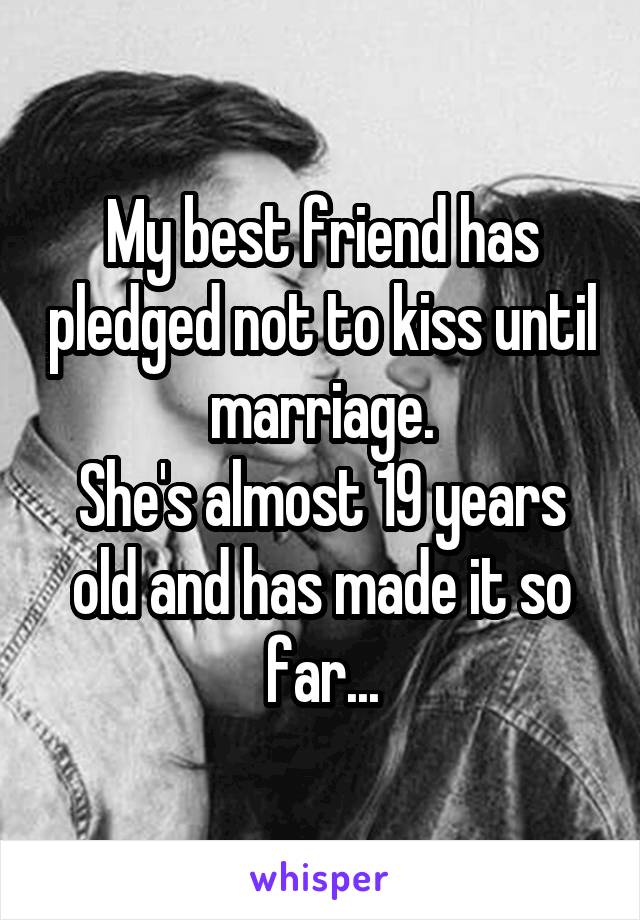 My best friend has pledged not to kiss until marriage.
She's almost 19 years old and has made it so far...