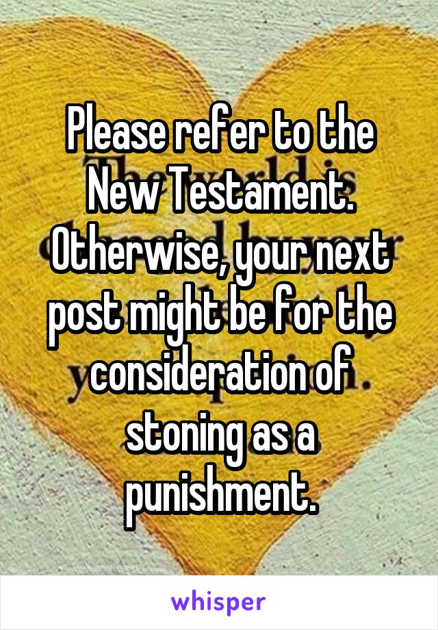 Please refer to the New Testament.
Otherwise, your next post might be for the consideration of stoning as a punishment.