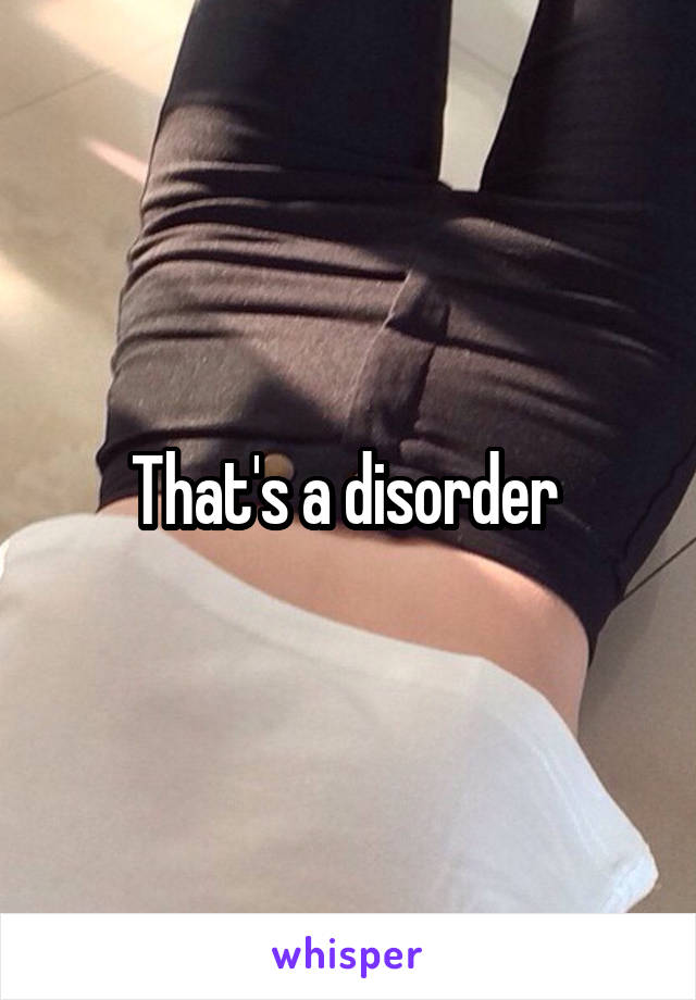 That's a disorder 