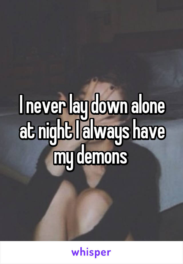 I never lay down alone at night I always have my demons 