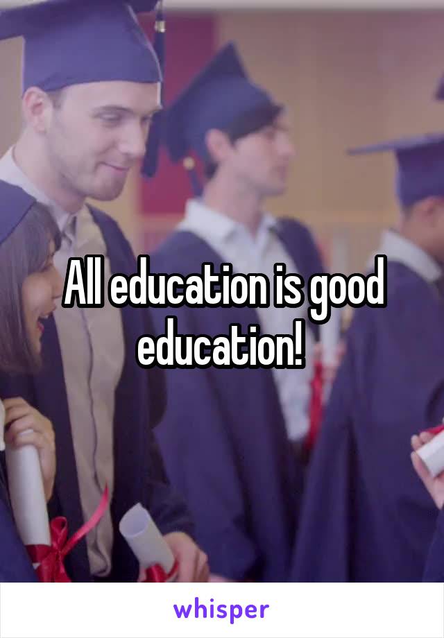 All education is good education! 