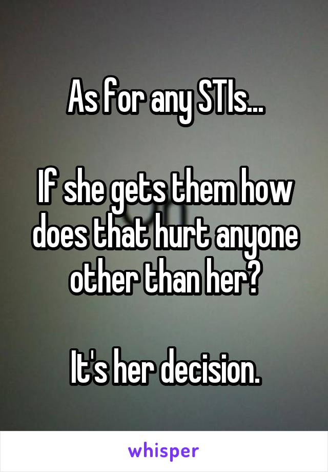 As for any STIs...

If she gets them how does that hurt anyone other than her?

It's her decision.