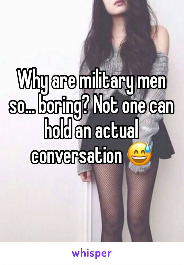 Why are military men so... boring? Not one can hold an actual conversation 😅
