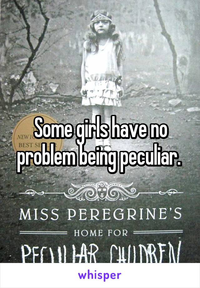 Some girls have no problem being peculiar. 