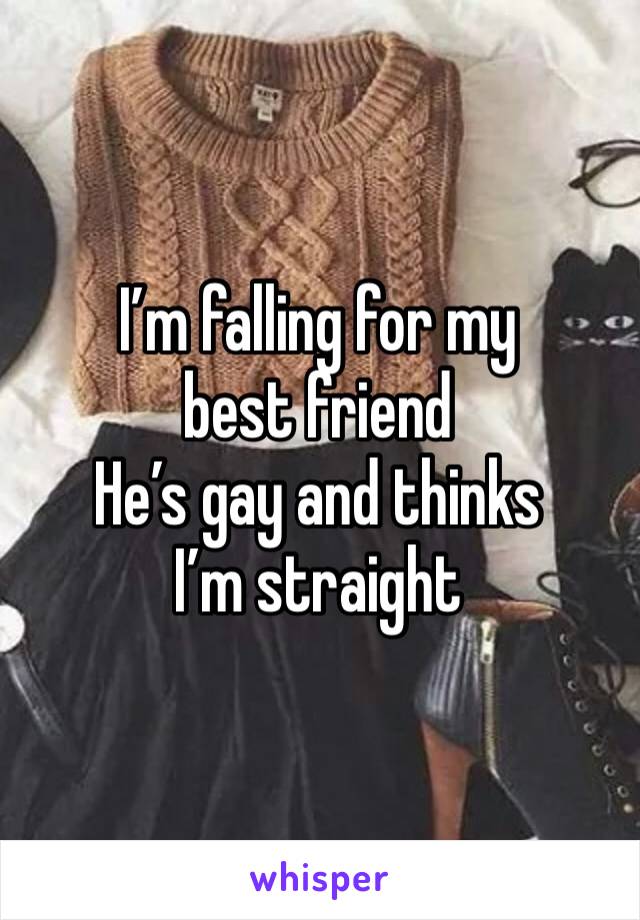 I’m falling for my best friend 
He’s gay and thinks I’m straight