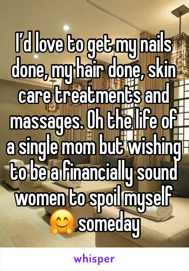 I’d love to get my nails done, my hair done, skin care treatments and massages. Oh the life of a single mom but wishing to be a financially sound women to spoil myself 🤗 someday 