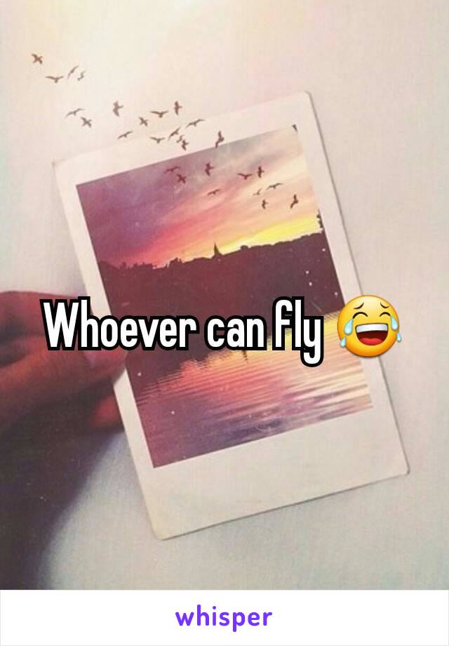 Whoever can fly 😂
