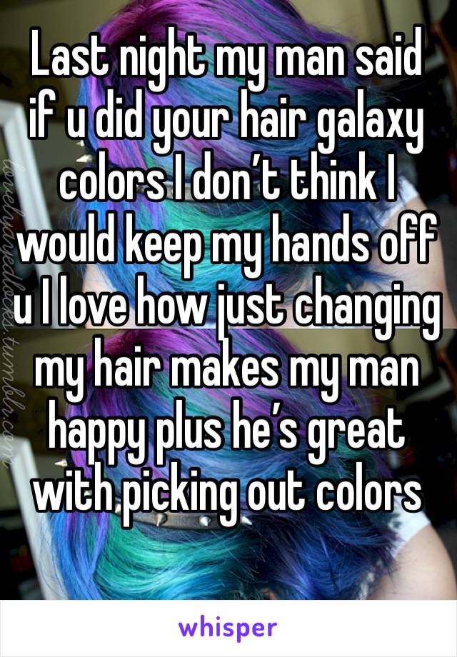 Last night my man said if u did your hair galaxy colors I don’t think I would keep my hands off u I love how just changing my hair makes my man happy plus he’s great with picking out colors