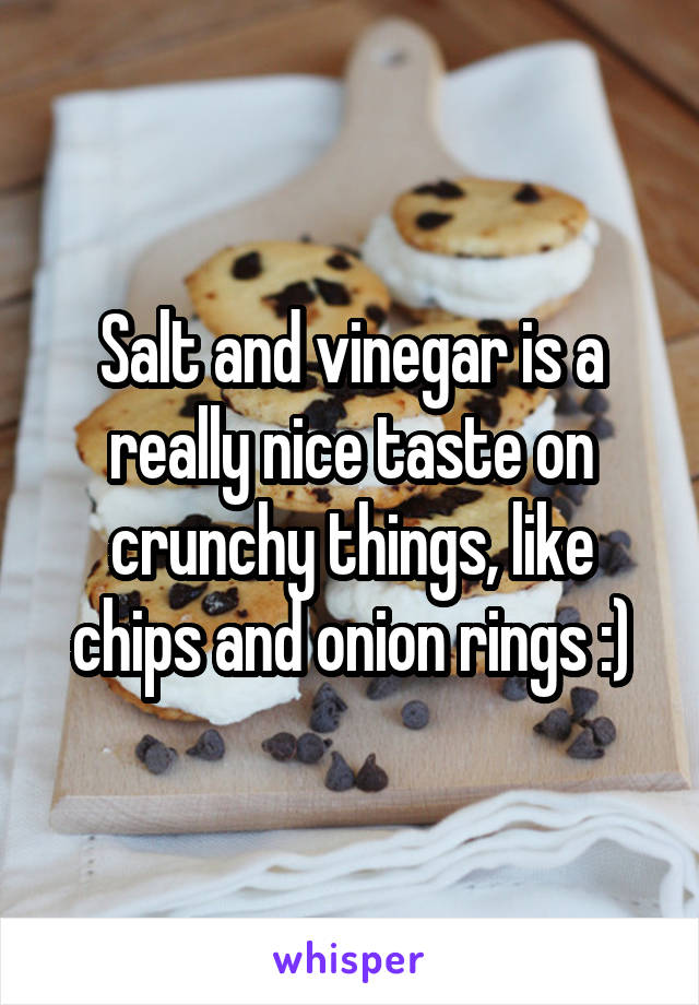 Salt and vinegar is a really nice taste on crunchy things, like chips and onion rings :)