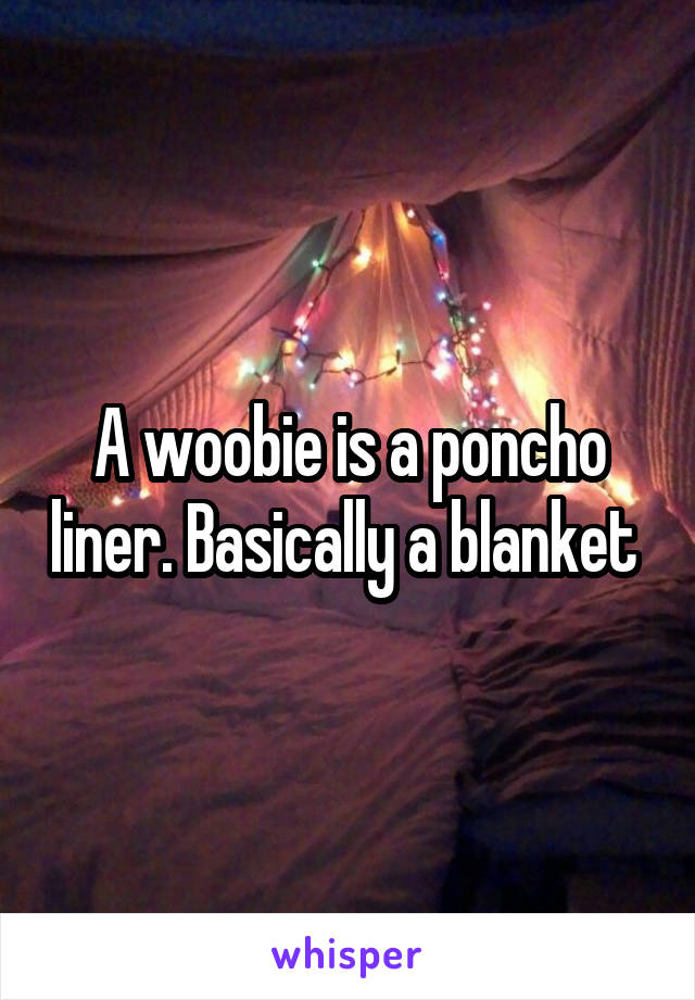 A woobie is a poncho liner. Basically a blanket 