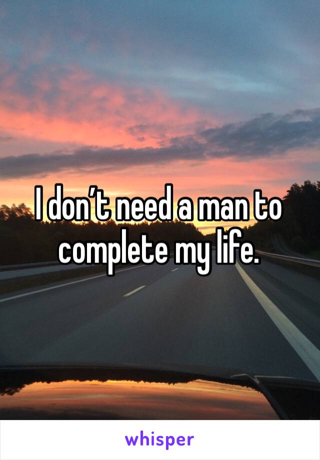 I don’t need a man to complete my life. 