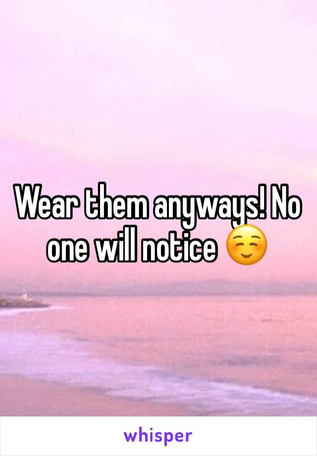 Wear them anyways! No one will notice ☺️