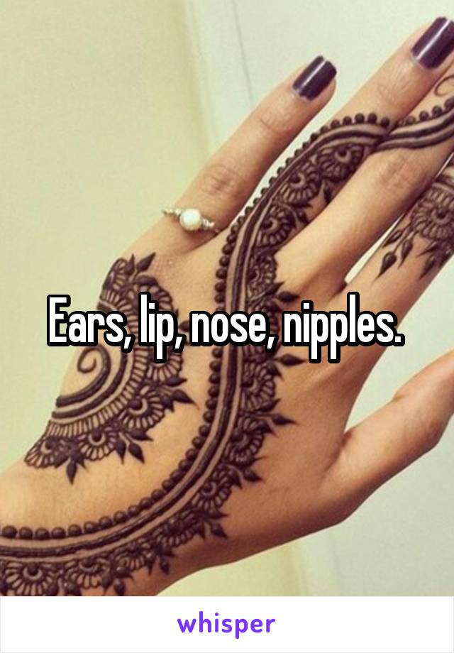 Ears, lip, nose, nipples. 