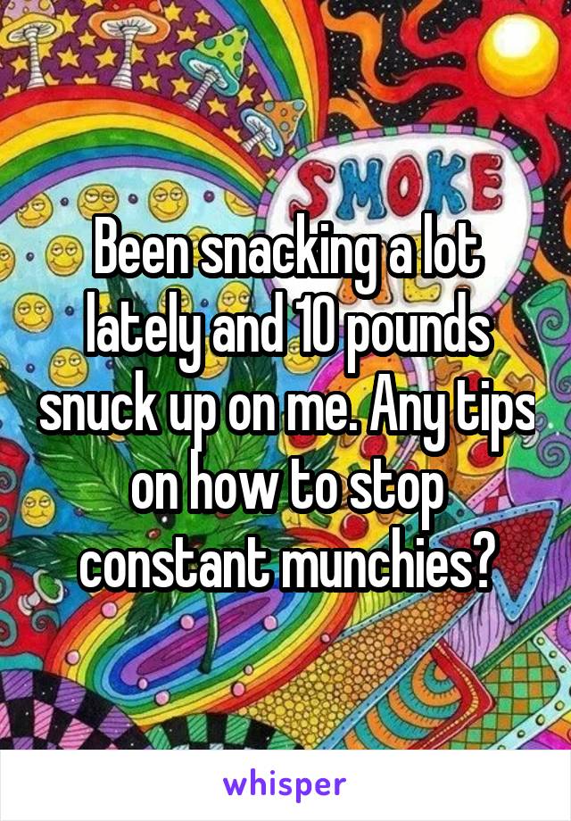 Been snacking a lot lately and 10 pounds snuck up on me. Any tips on how to stop constant munchies?