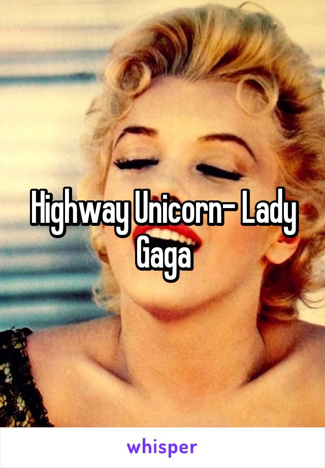 Highway Unicorn- Lady Gaga