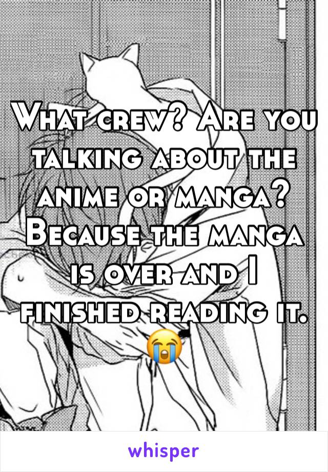What crew? Are you talking about the anime or manga? Because the manga is over and I finished reading it. 😭