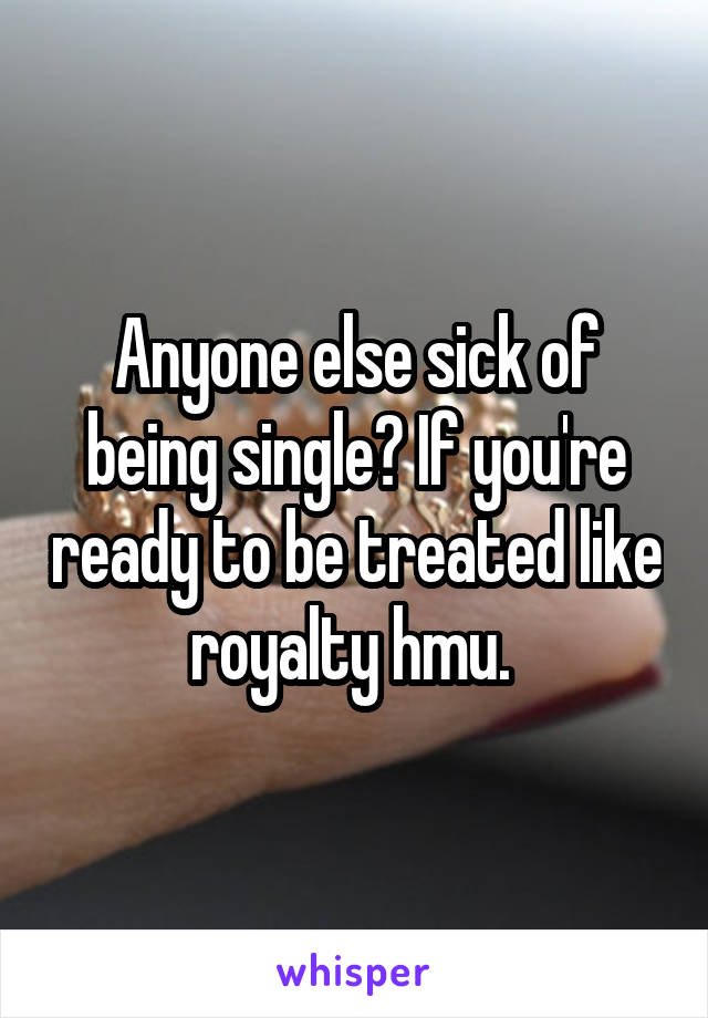 Anyone else sick of being single? If you're ready to be treated like royalty hmu. 