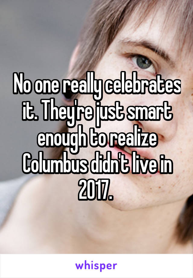 No one really celebrates it. They're just smart enough to realize Columbus didn't live in 2017. 