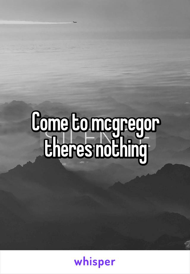 Come to mcgregor theres nothing