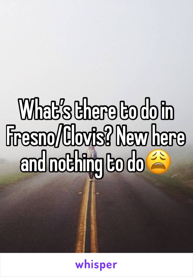 What’s there to do in Fresno/Clovis? New here and nothing to do😩