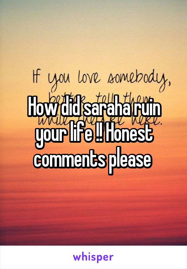 How did saraha ruin your life !! Honest comments please 