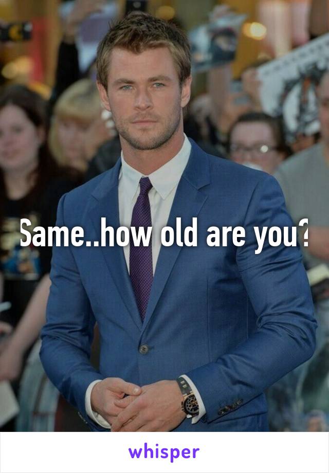 Same..how old are you?