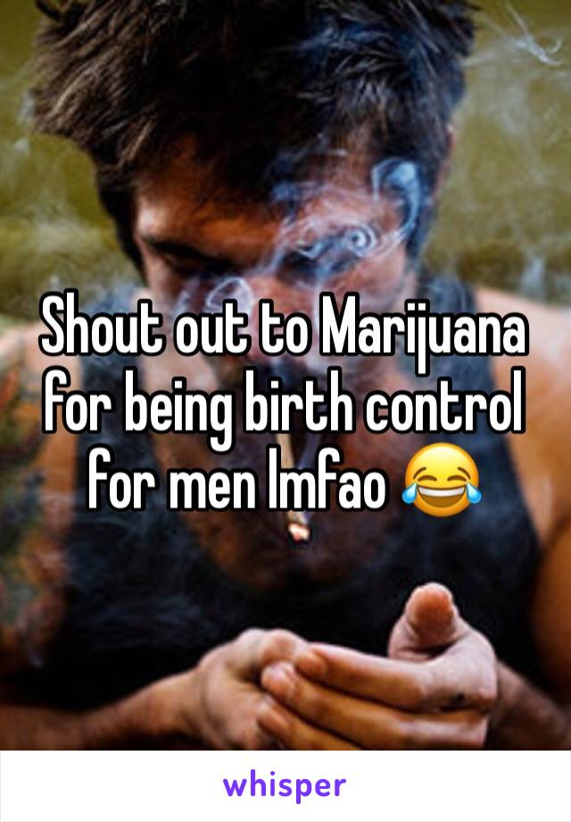 Shout out to Marijuana for being birth control for men lmfao 😂 