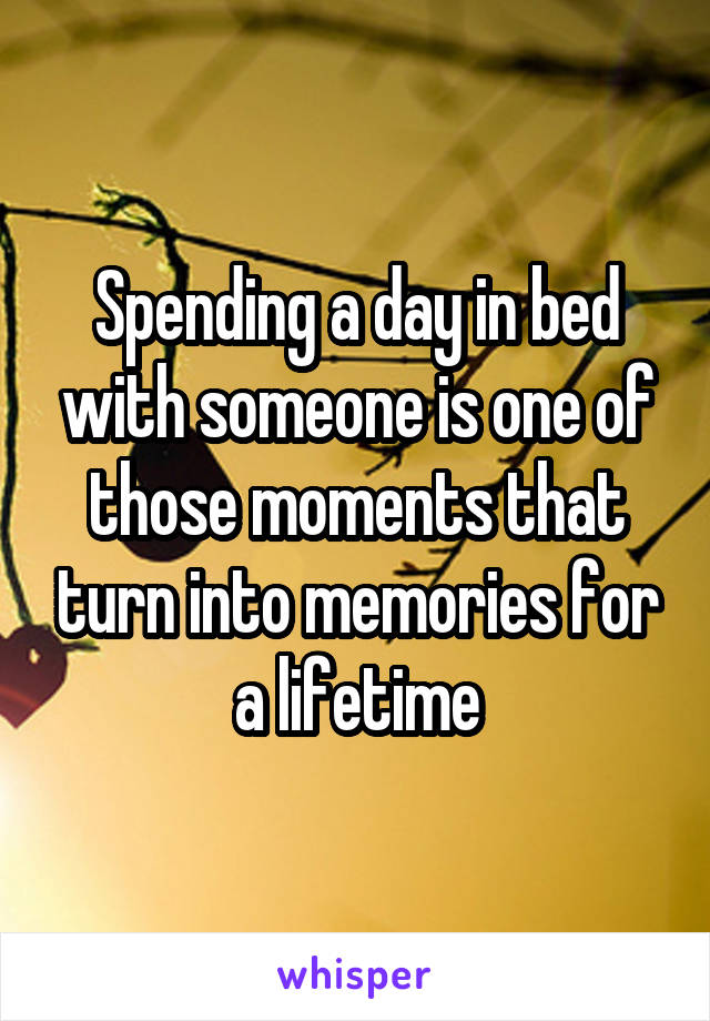 Spending a day in bed with someone is one of those moments that turn into memories for a lifetime
