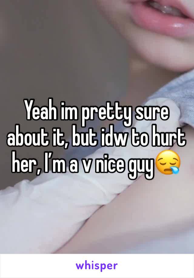 Yeah im pretty sure about it, but idw to hurt her, I’m a v nice guy😪