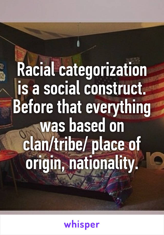 Racial categorization is a social construct. Before that everything was based on clan/tribe/ place of origin, nationality.
